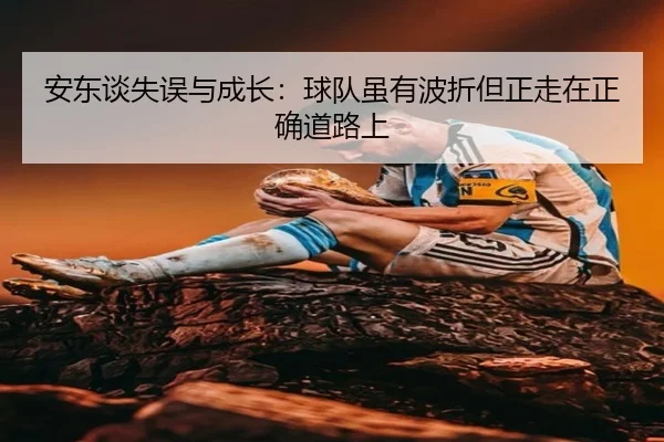 安东谈失误与成长：球队虽有波折但正走在正确道路上